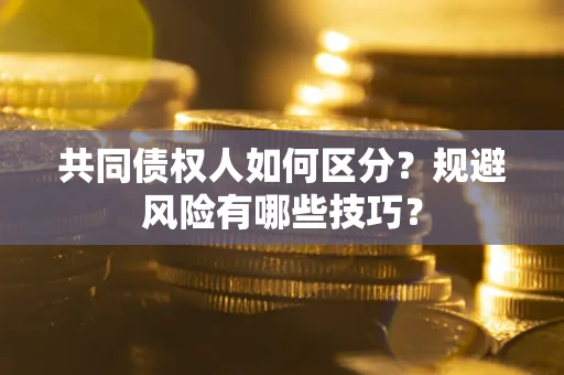 北京共同债权人如何区分？规避风险有哪些技巧？