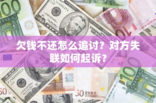 北京欠钱不还怎么追讨？对方失联如何起诉？