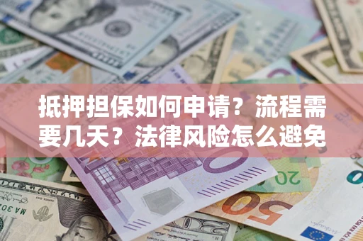 北京抵押担保如何申请？流程需要几天？法律风险怎么避免？避坑指南