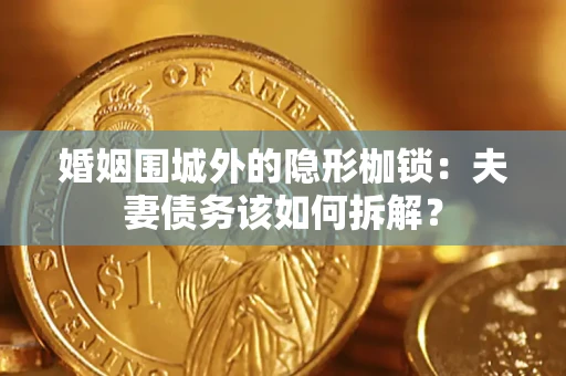 北京婚姻围城外的隐形枷锁：夫妻债务该如何拆解？