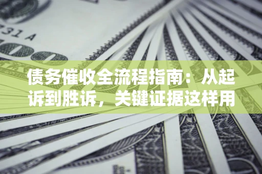 北京债务催收全流程指南：从起诉到胜诉，关键证据这样用