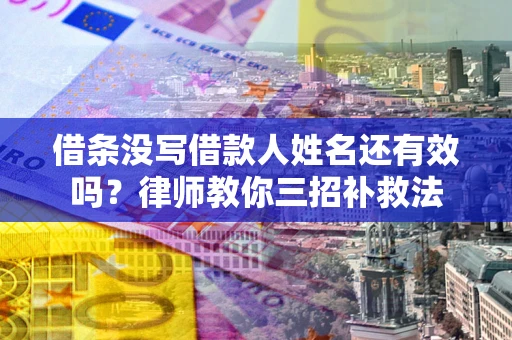 北京借条没写借款人姓名还有效吗？律师教你三招补救法
