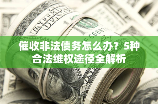 北京催收非法债务怎么办？5种合法维权途径全解析
