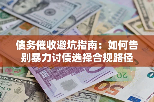北京债务催收避坑指南：如何告别暴力讨债选择合规路径