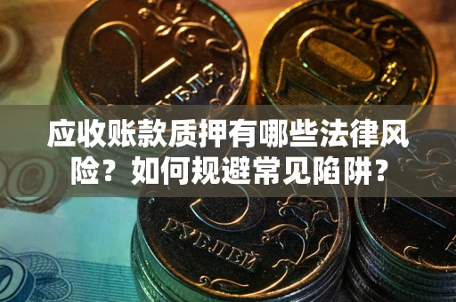 北京应收账款质押有哪些法律风险？如何规避常见陷阱？