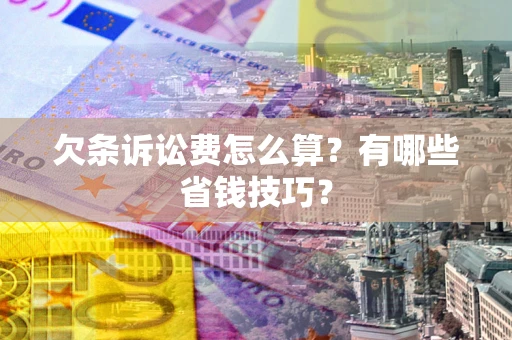 北京欠条诉讼费怎么算？有哪些省钱技巧？