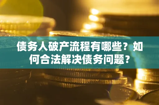 北京债务人破产流程有哪些？如何合法解决债务问题？