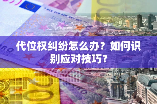 北京代位权纠纷怎么办？如何识别应对技巧？