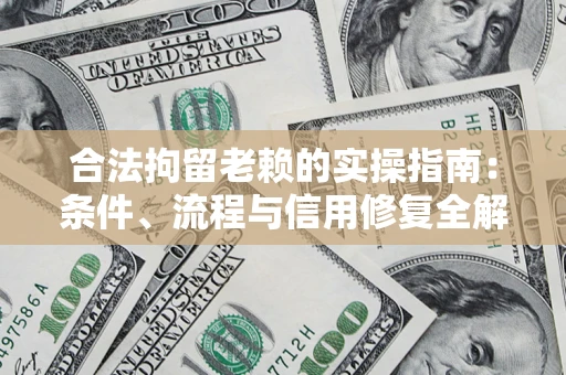 北京合法拘留老赖的实操指南：条件、流程与信用修复全解析
