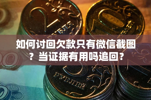 北京如何讨回欠款只有微信截图？当证据有用吗追回？