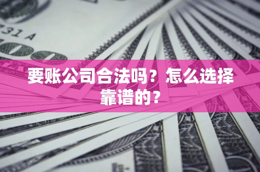 北京要账公司合法吗？怎么选择靠谱的？