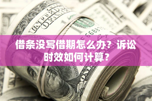 北京借条没写借期怎么办？诉讼时效如何计算？
