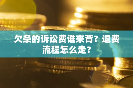 北京欠条的诉讼费谁来背？退费流程怎么走？