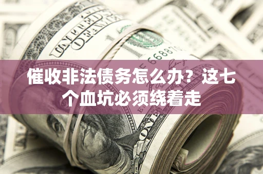 北京催收非法债务怎么办？这七个血坑必须绕着走