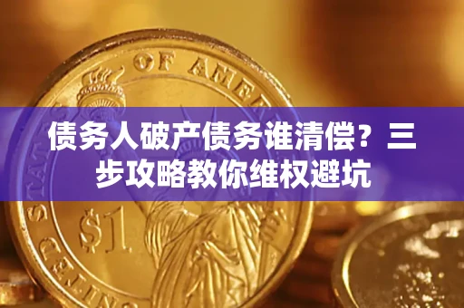 北京债务人破产债务谁清偿?三步攻略教你维权避坑 北京债务人破产债务谁清偿?三步攻略教你维权避坑