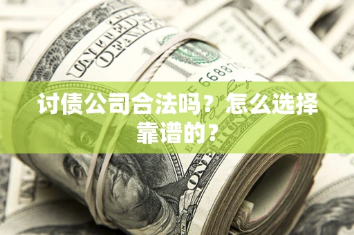 北京讨债公司合法吗？怎么选择靠谱的？