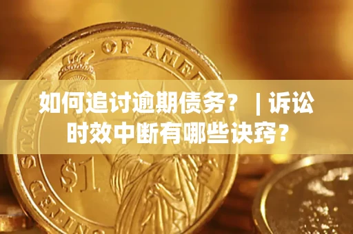 北京如何追讨逾期债务？ | 诉讼时效中断有哪些诀窍？