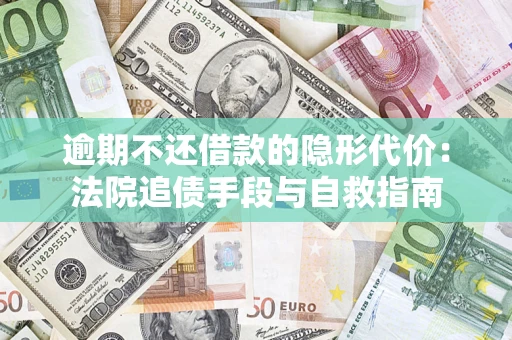 北京逾期不还借款的隐形代价：法院追债手段与自救指南