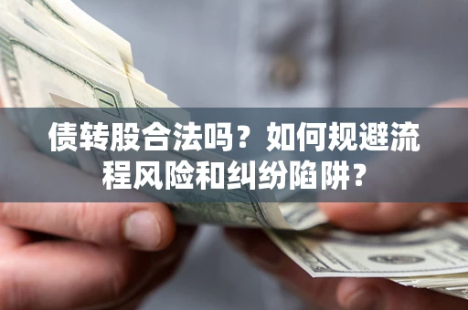 北京债转股合法吗？如何规避流程风险和纠纷陷阱？