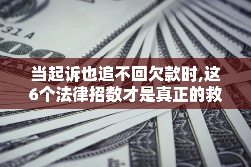 北京当起诉也追不回欠款时,这6个法律招数才是真正的救命稻草