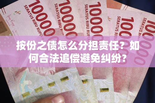 北京按份之债怎么分担责任？如何合法追偿避免纠纷？