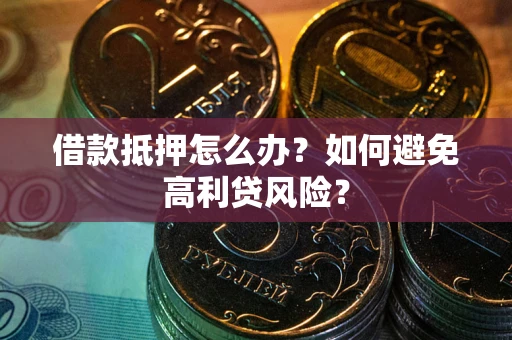 北京借款抵押怎么办？如何避免高利贷风险？