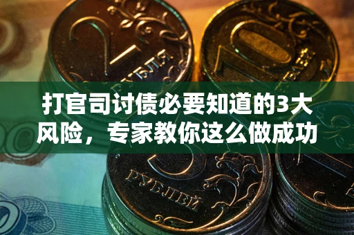 北京打官司讨债必要知道的3大风险，专家教你这么做成功率飙升