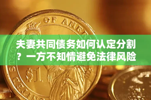 北京夫妻共同债务如何认定分割？一方不知情避免法律风险必看！