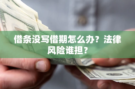 北京借条没写借期怎么办？法律风险谁担？