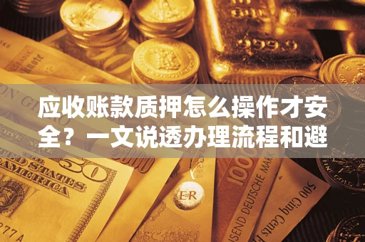 北京应收账款质押怎么操作才安全？一文说透办理流程和避险绝招
