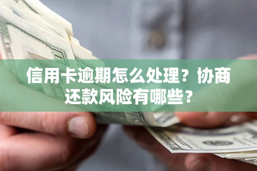 北京信用卡逾期怎么处理？协商还款风险有哪些？